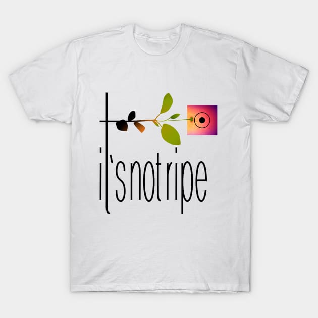 It's not ripe T-Shirt by flyagulaka